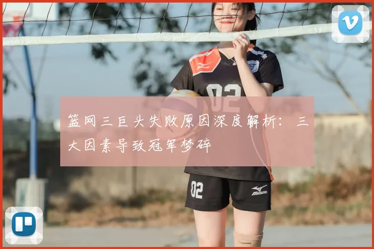 篮网三巨头失败原因深度解析：三大因素导致冠军梦碎