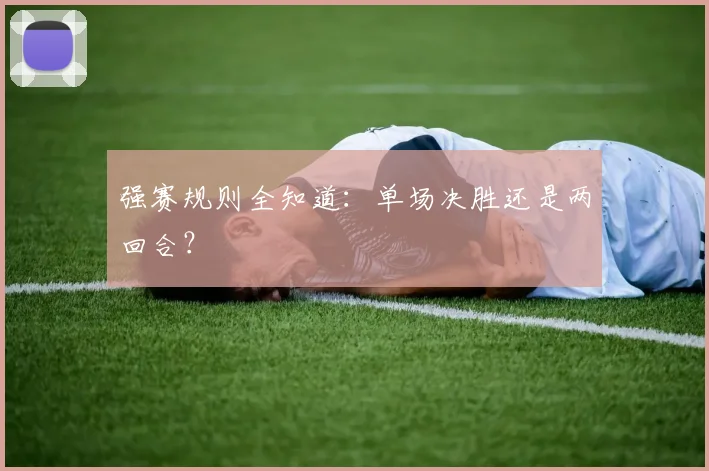强赛规则全知道:单场决胜还是两回合?