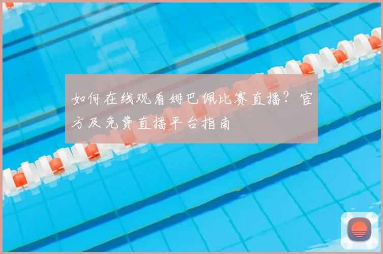 如何在线观看姆巴佩比赛直播？官方及免费直播平台指南