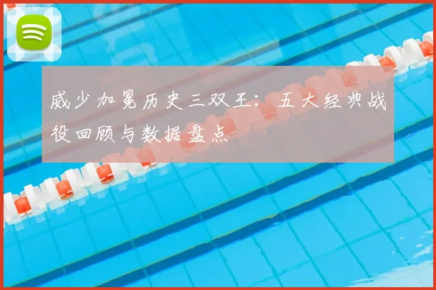 威少加冕历史三双王：五大经典战役回顾与数据盘点