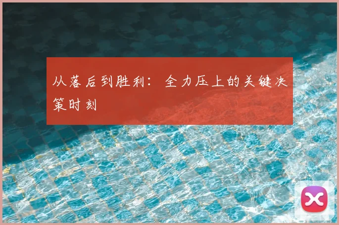 从落后到胜利:全力压上的关键决策时刻