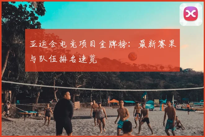 亚运会电竞项目金牌榜:最新赛果与队伍排名速览