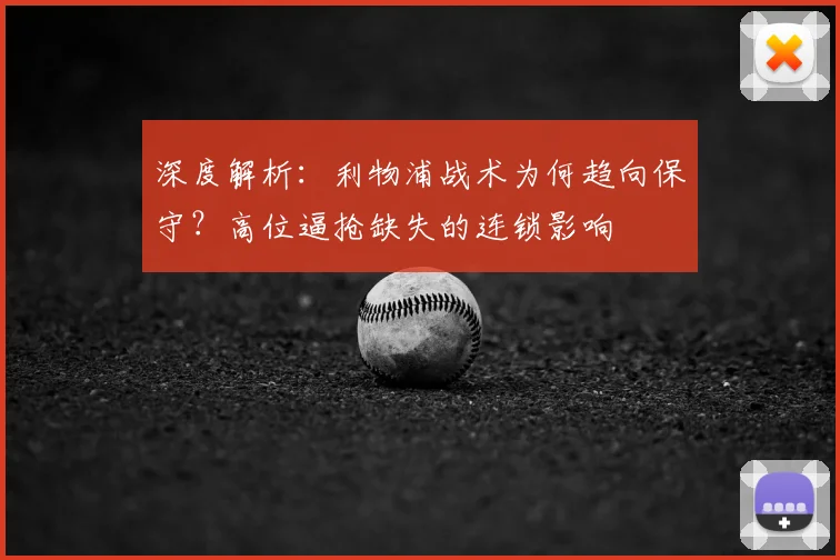 深度解析:利物浦战术为何趋向保守?高位逼抢缺失的连锁影响