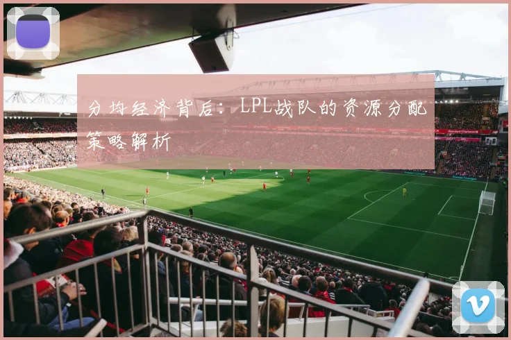 分均经济背后:LPL战队的资源分配策略解析