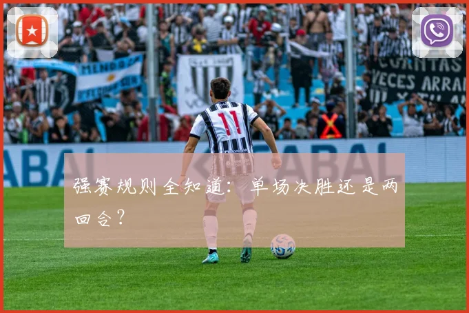 强赛规则全知道：单场决胜还是两回合？