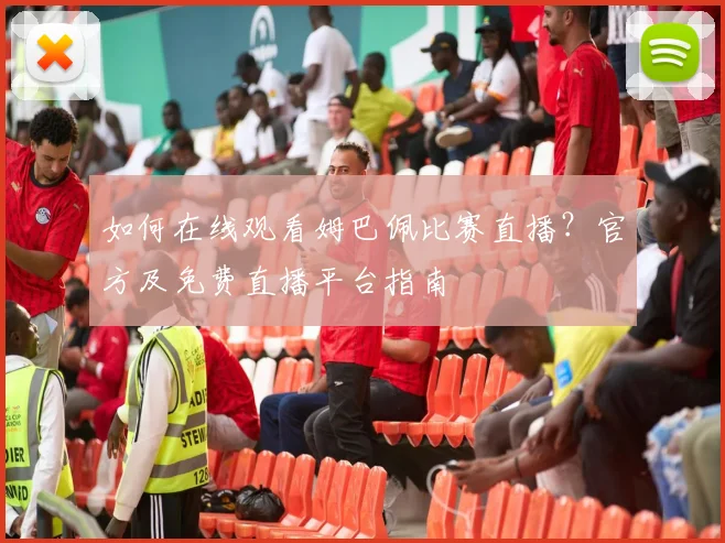 如何在线观看姆巴佩比赛直播?官方及免费直播平台指南