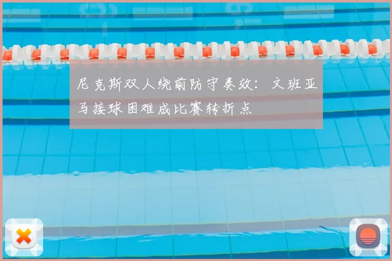 尼克斯双人绕前防守奏效：文班亚马接球困难成比赛转折点