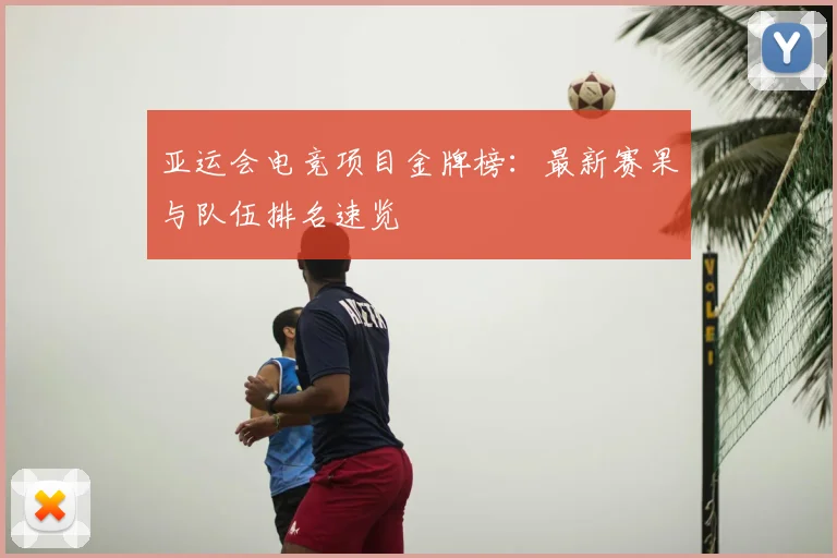 亚运会电竞项目金牌榜:最新赛果与队伍排名速览