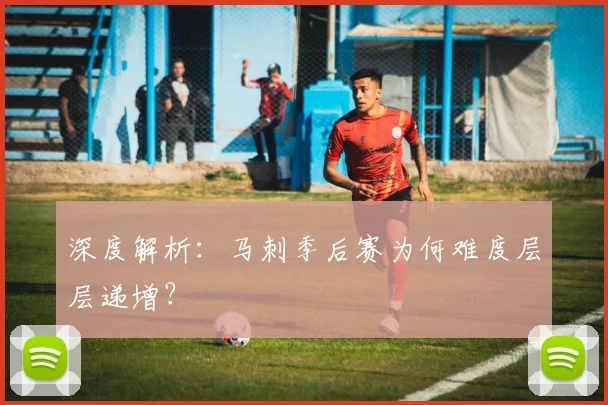 深度解析:马刺季后赛为何难度层层递增?