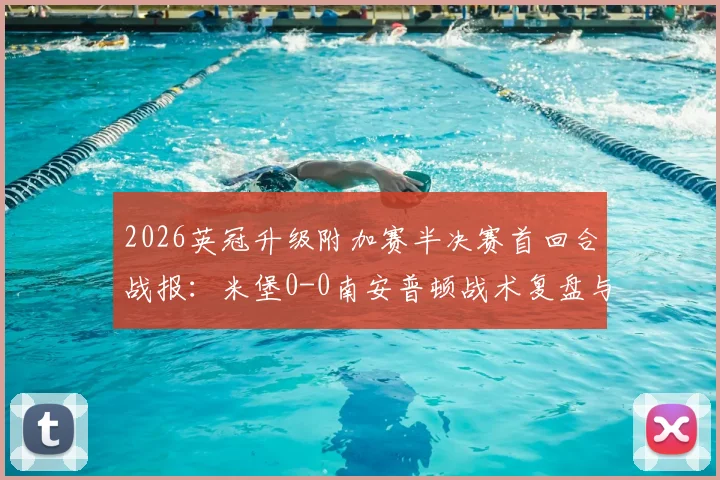2026英冠升级附加赛半决赛首回合战报:米堡0-0南安普顿战术复盘与次回合晋级形势展望