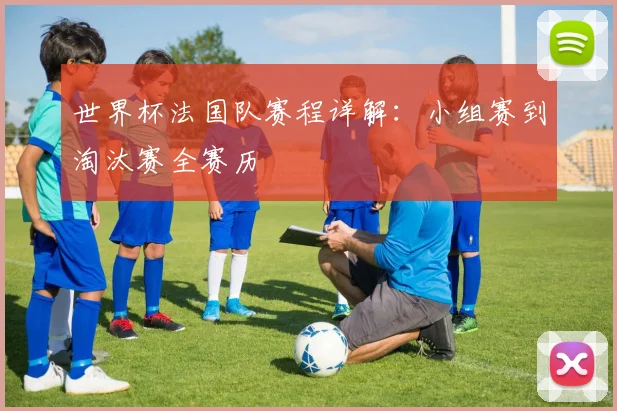 世界杯法国队赛程详解：小组赛到淘汰赛全赛历