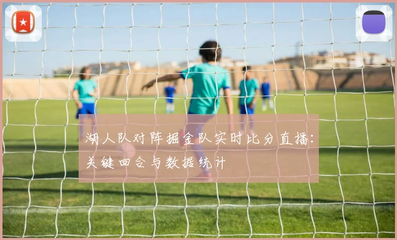 湖人队对阵掘金队实时比分直播:关键回合与数据统计